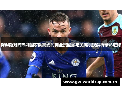 努涅斯对阵热刺国家队高光时刻全景回顾与关键表现解析精彩进球